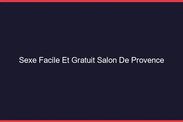 Sexe Facile et Gratuit Salon-de-Provence