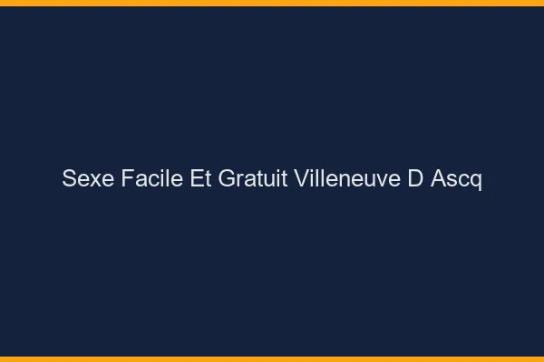 Sexe Facile et Gratuit Villeneuve-d'Ascq