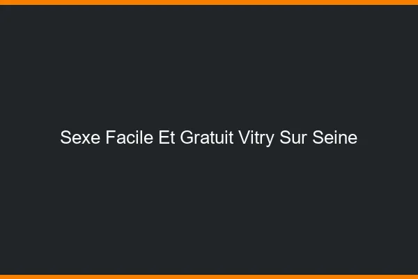 Sexe Facile et Gratuit Vitry-sur-Seine