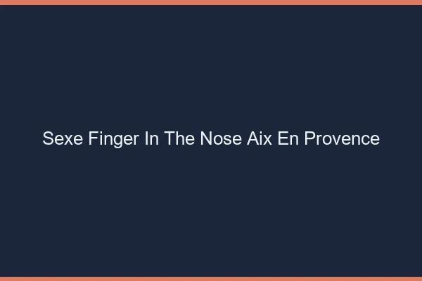 Sexe Finger in the Nose Aix-en-Provence