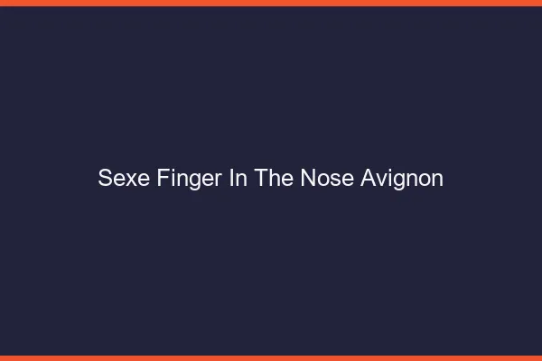 Sexe Finger in the Nose Avignon