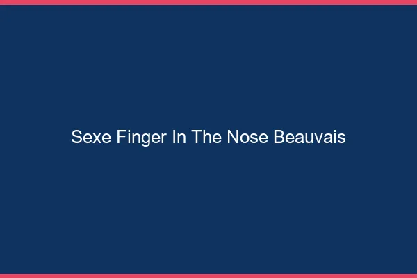 Sexe Finger in the Nose Beauvais
