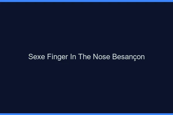Sexe Finger in the Nose Besançon