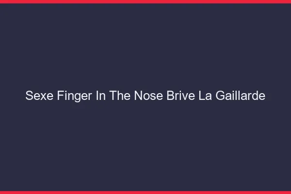 Sexe Finger in the Nose Brive-la-Gaillarde