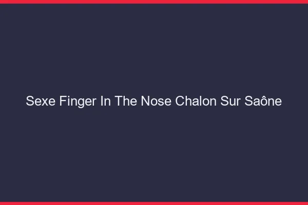 Sexe Finger in the Nose Chalon-sur-Saône
