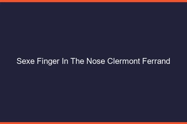Sexe Finger in the Nose Clermont-Ferrand