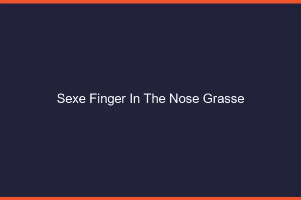Sexe Finger in the Nose Grasse