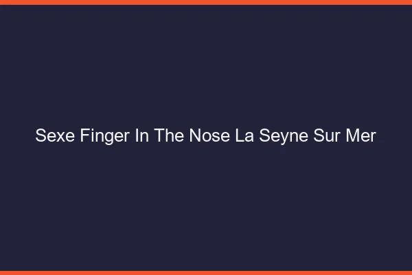 Sexe Finger in the Nose La Seyne-sur-Mer