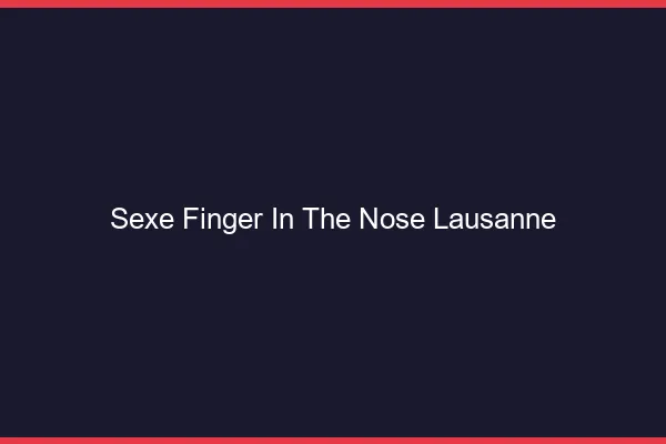 Sexe Finger in the Nose Lausanne