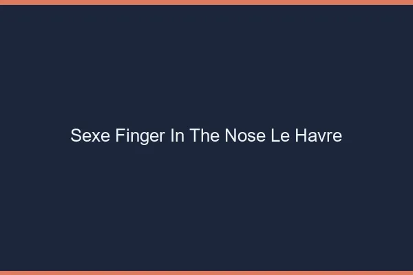 Sexe Finger in the Nose Le Havre