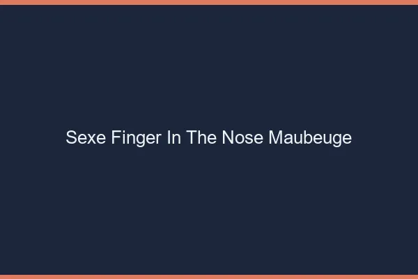 Sexe Finger in the Nose Maubeuge