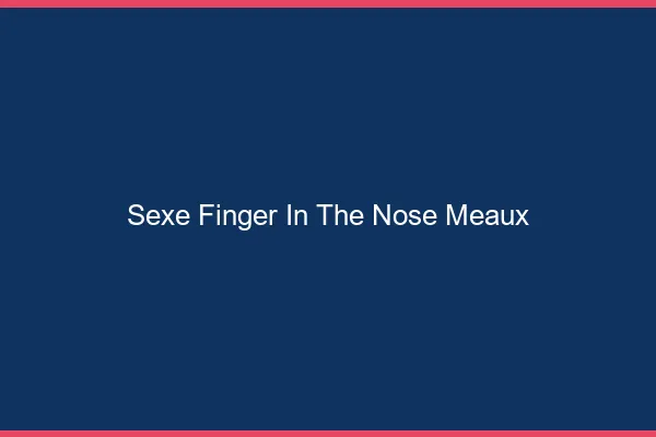 Sexe Finger in the Nose Meaux