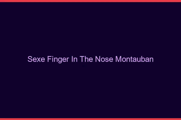 Sexe Finger in the Nose Montauban