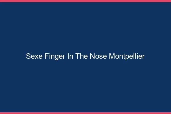 Sexe Finger in the Nose Montpellier