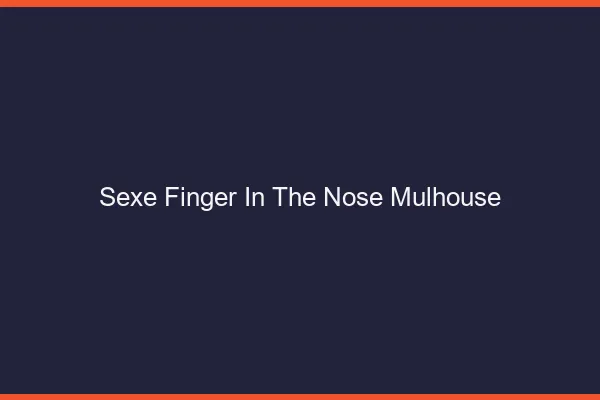 Sexe Finger in the Nose Mulhouse