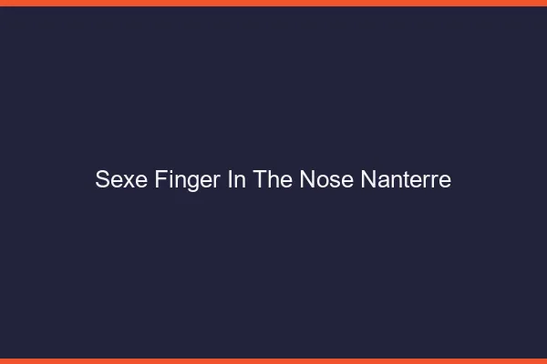Sexe Finger in the Nose Nanterre