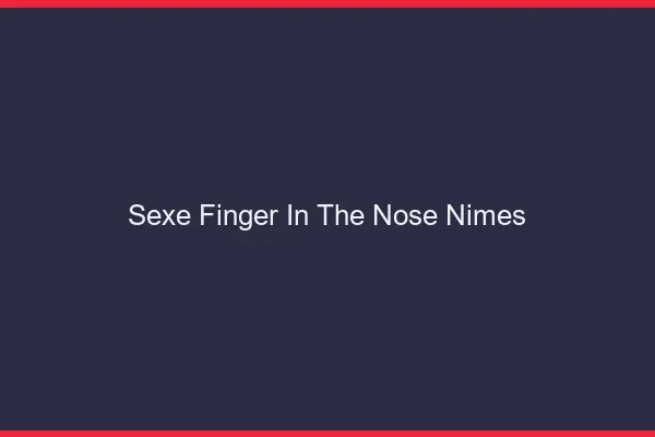 Sexe Finger in the Nose Nîmes