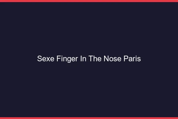 Sexe Finger in the Nose Paris