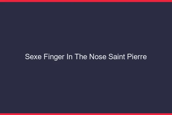 Sexe Finger in the Nose Saint-Pierre