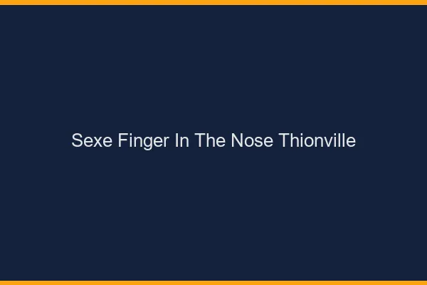 Sexe Finger in the Nose Thionville