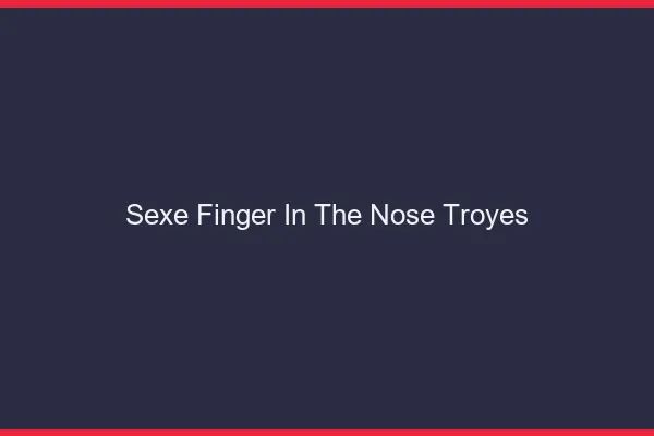 Sexe Finger in the Nose Troyes