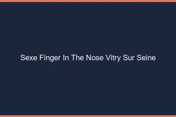 Sexe Finger in the Nose Vitry-sur-Seine