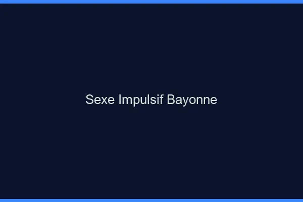 Sexe Impulsif Bayonne