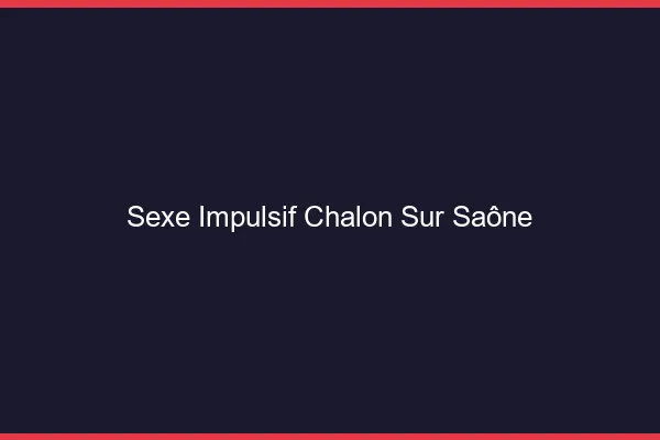 Sexe Impulsif Chalon-sur-Saône