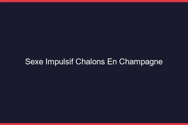 Sexe Impulsif Châlons-en-Champagne
