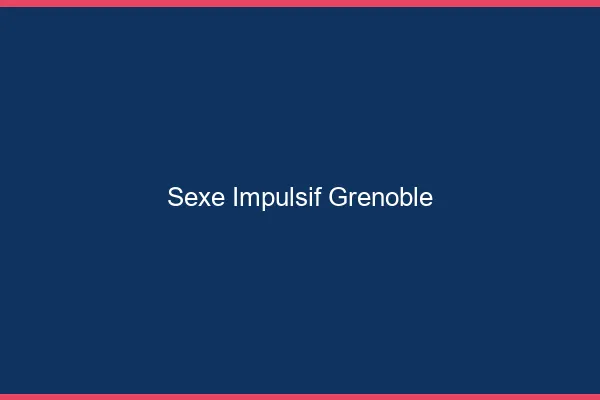 Sexe Impulsif Grenoble