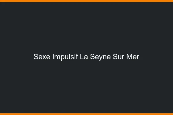 Sexe Impulsif La Seyne-sur-Mer