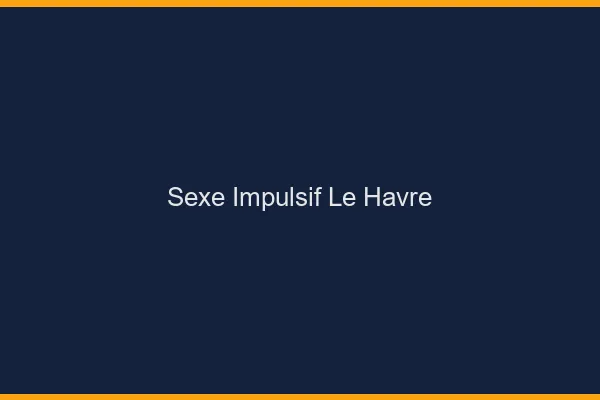 Sexe Impulsif Le Havre