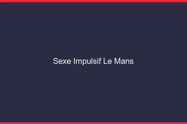 Sexe Impulsif Le Mans