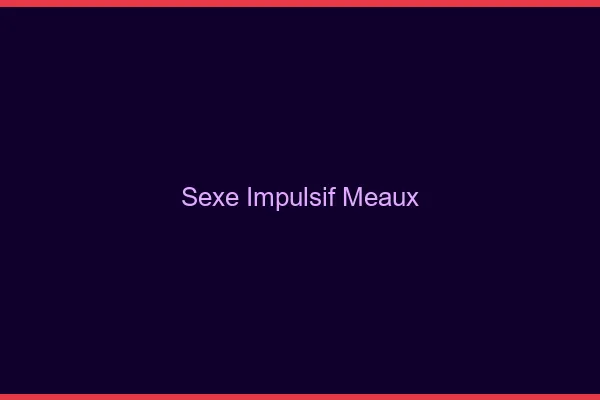 Sexe Impulsif Meaux