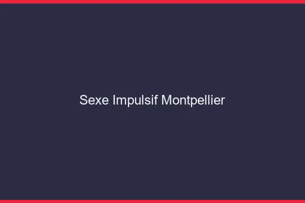 Sexe Impulsif Montpellier