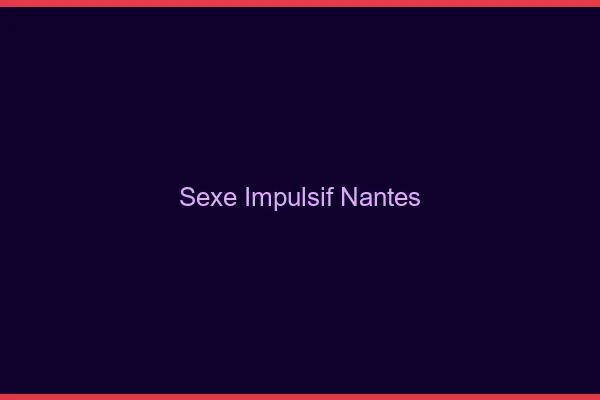 Sexe Impulsif Nantes