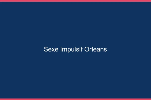 Sexe Impulsif Orléans