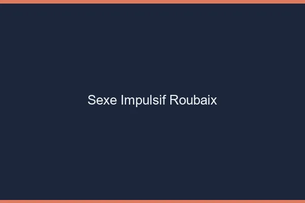 Sexe Impulsif Roubaix
