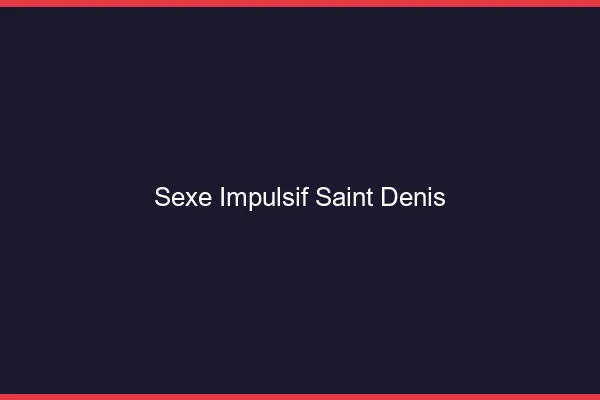 Sexe Impulsif Saint-Denis