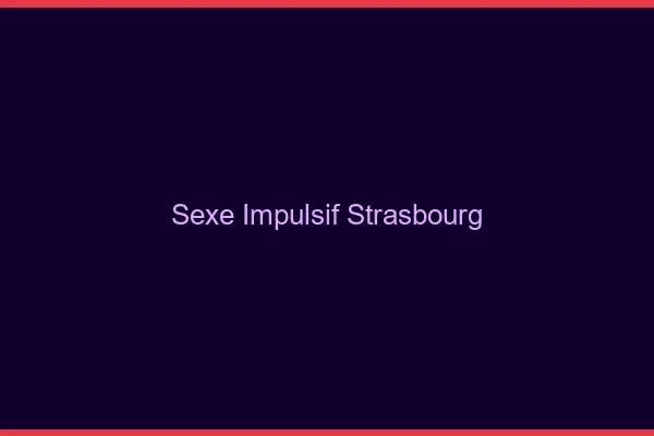 Sexe Impulsif Strasbourg
