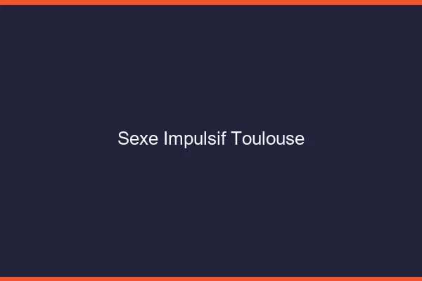 Sexe Impulsif Toulouse