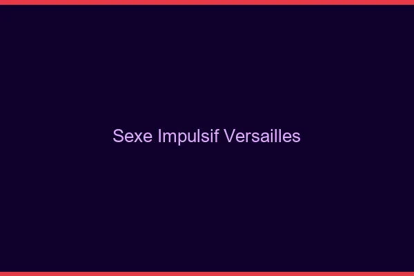 Sexe Impulsif Versailles
