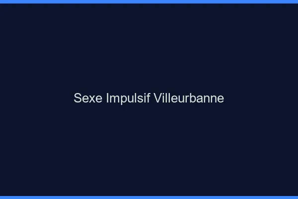 Sexe Impulsif Villeurbanne
