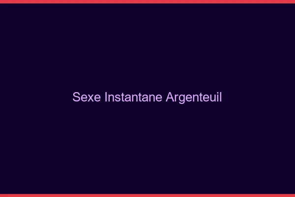 Sexe Instantané Argenteuil
