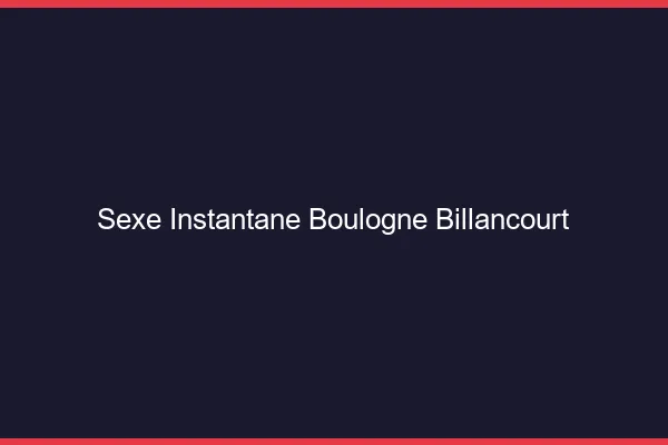 Sexe Instantané Boulogne-Billancourt