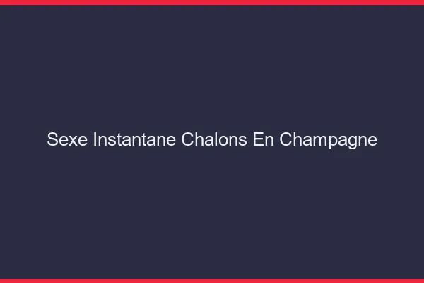 Sexe Instantané Châlons-en-Champagne