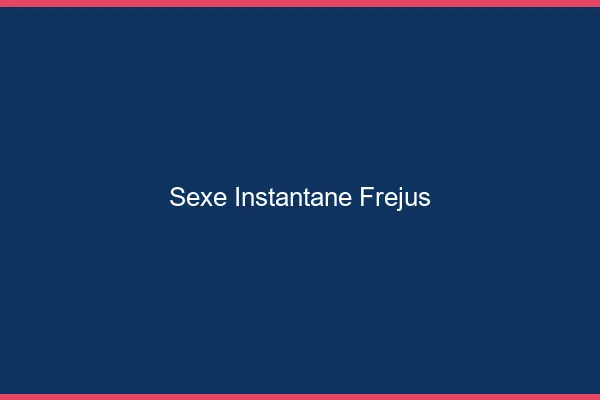 Sexe Instantané Fréjus