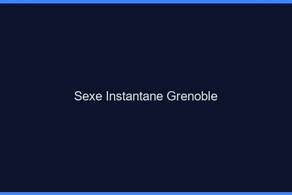 Sexe Instantané Grenoble