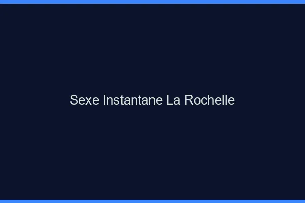Sexe Instantané La Rochelle