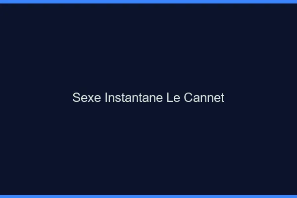 Sexe Instantané Le Cannet
